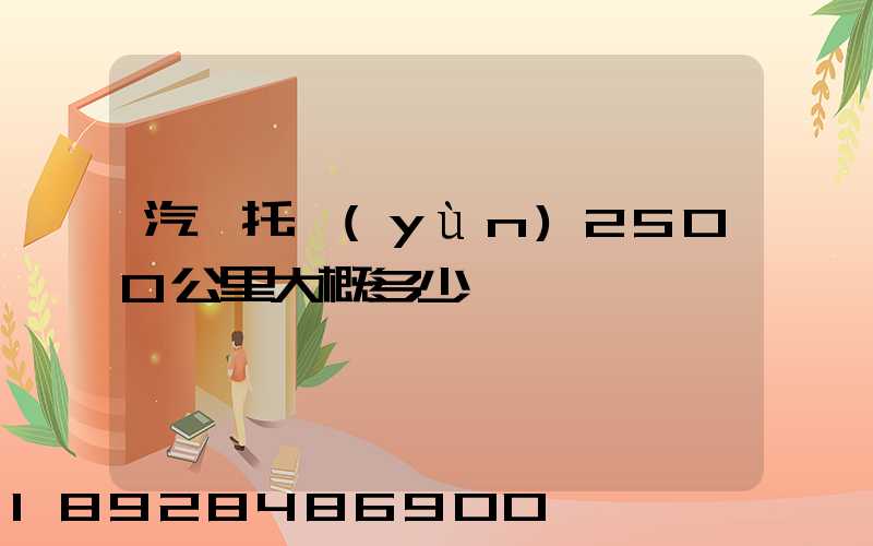 汽車托運(yùn)2500公里大概多少錢