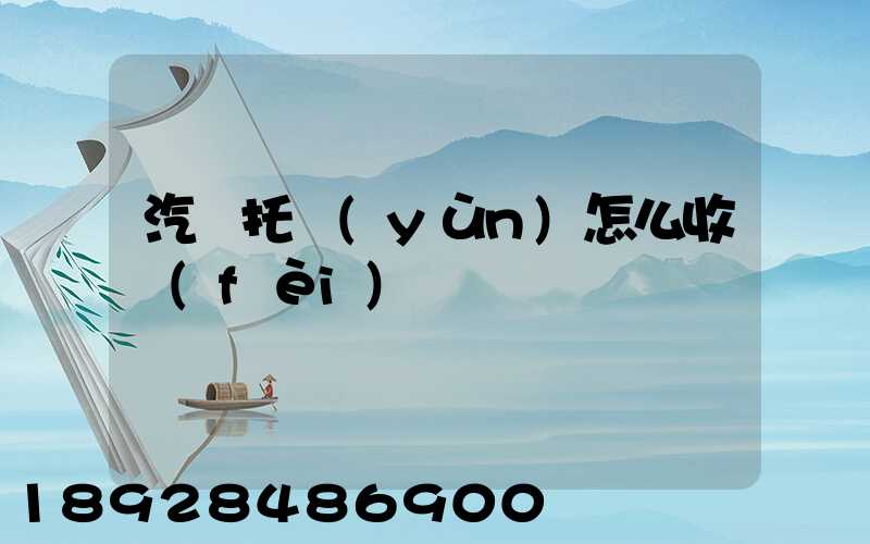 汽車托運(yùn)怎么收費(fèi)