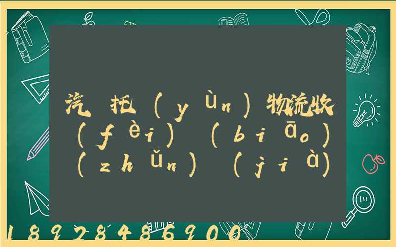 汽車托運(yùn)物流收費(fèi)標(biāo)準(zhǔn)價(jià)格是多少