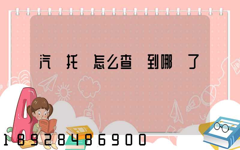 汽車托運怎么查詢到哪兒了