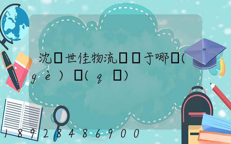 沈陽世佳物流園屬于哪個(gè)區(qū)