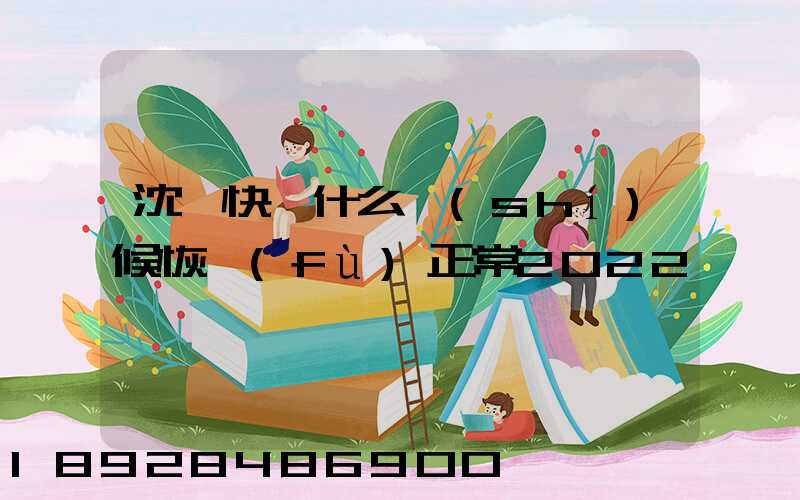 沈陽快遞什么時(shí)候恢復(fù)正常2022