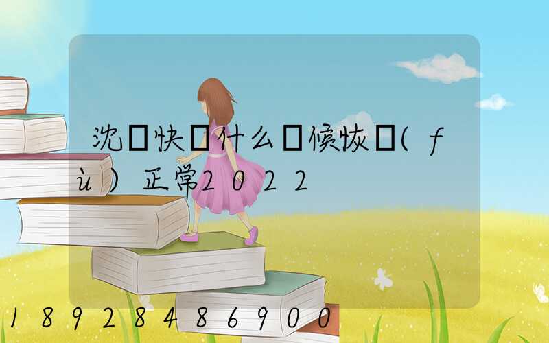沈陽快遞什么時候恢復(fù)正常2022