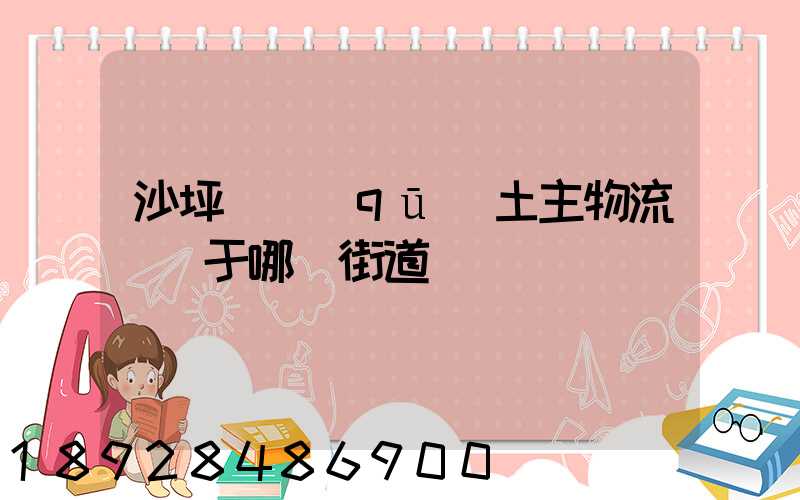 沙坪壩區(qū)土主物流園屬于哪個街道