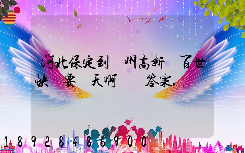 河北保定到蘇州高新區百世快遞要幾天啊繼續答案,謝謝