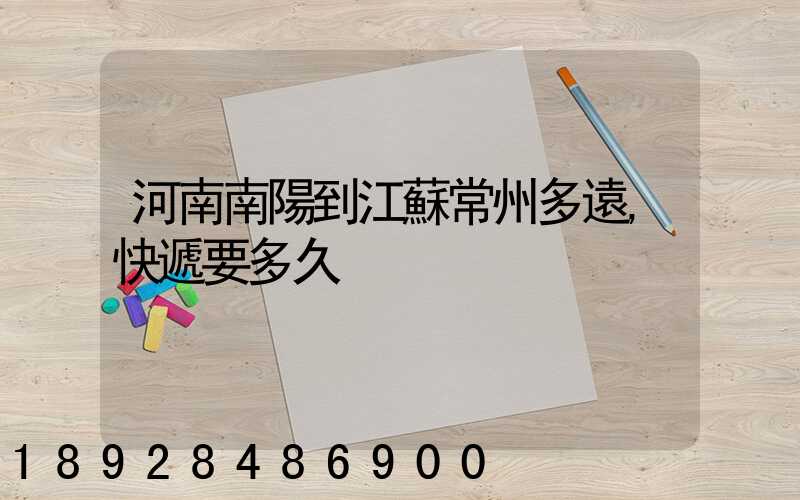 河南南陽到江蘇常州多遠,快遞要多久