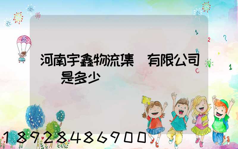 河南宇鑫物流集團有限公司電話是多少