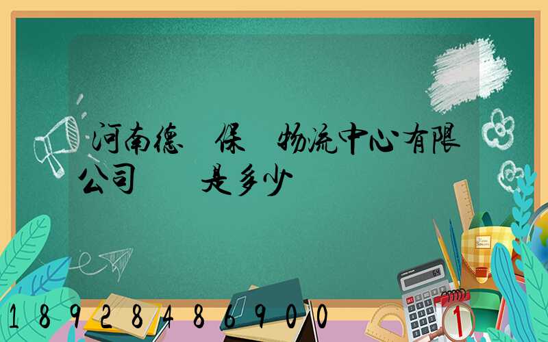 河南德眾保稅物流中心有限公司電話是多少