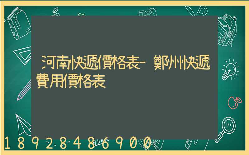 河南快遞價格表–鄭州快遞費用價格表