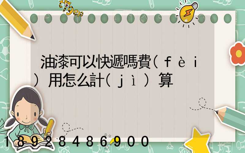 油漆可以快遞嗎費(fèi)用怎么計(jì)算