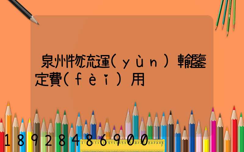 泉州物流運(yùn)輸鑒定費(fèi)用