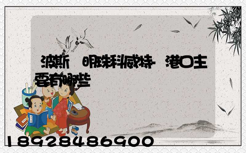 波斯灣明珠科威特-港口主要有哪些