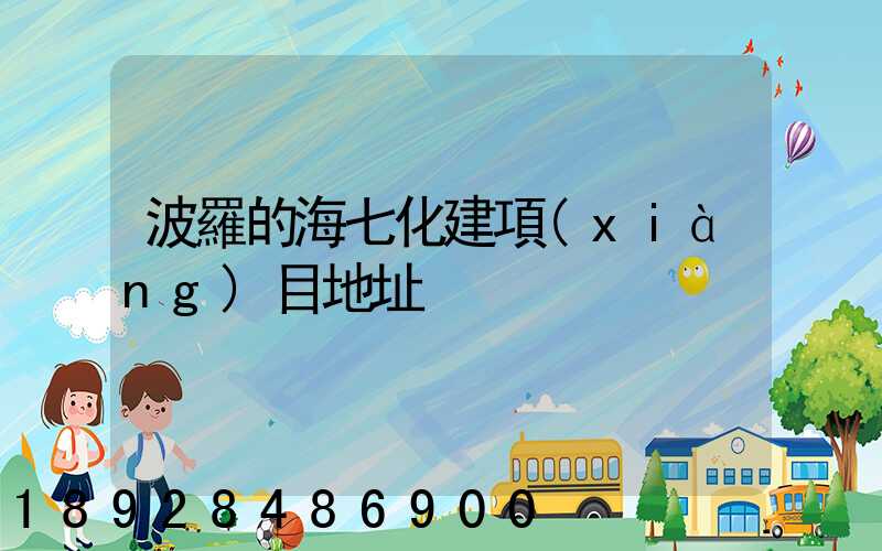 波羅的海七化建項(xiàng)目地址