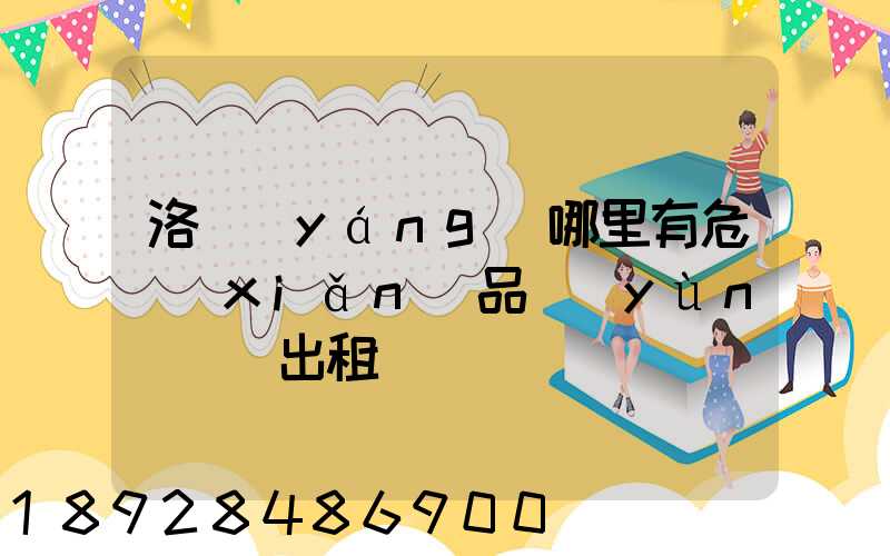 洛陽(yáng)哪里有危險(xiǎn)品運(yùn)輸車出租