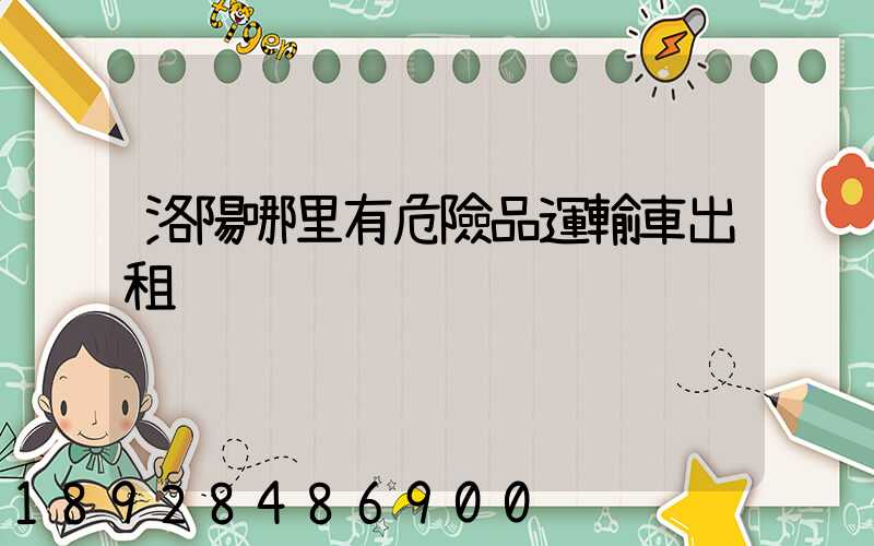 洛陽哪里有危險品運輸車出租