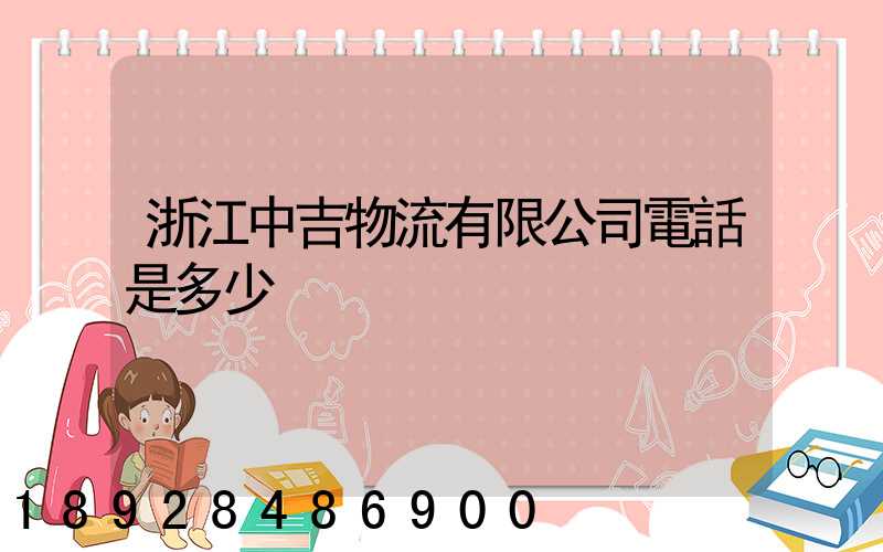 浙江中吉物流有限公司電話是多少