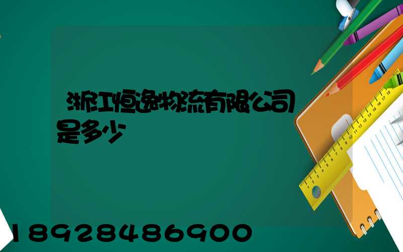 浙江恒逸物流有限公司電話是多少