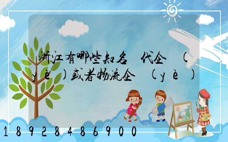 浙江有哪些知名貨代企業(yè)或者物流企業(yè)