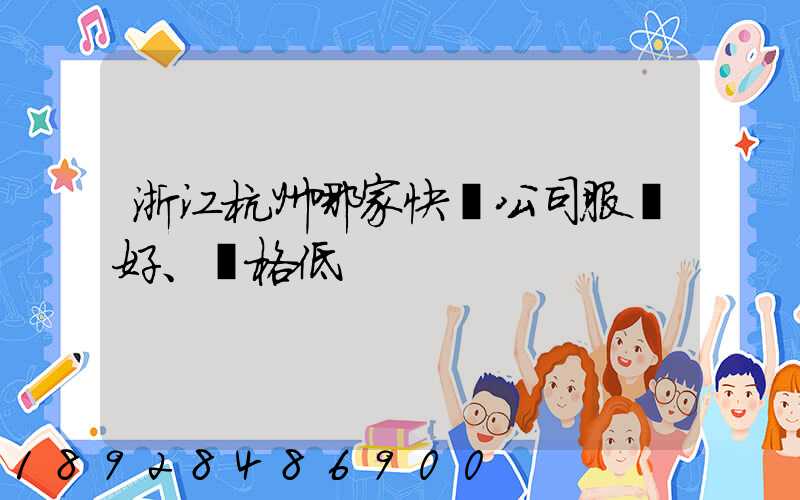 浙江杭州哪家快遞公司服務好、價格低