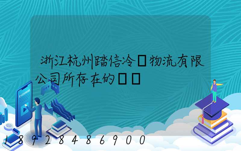 浙江杭州踏信冷鏈物流有限公司所存在的問題