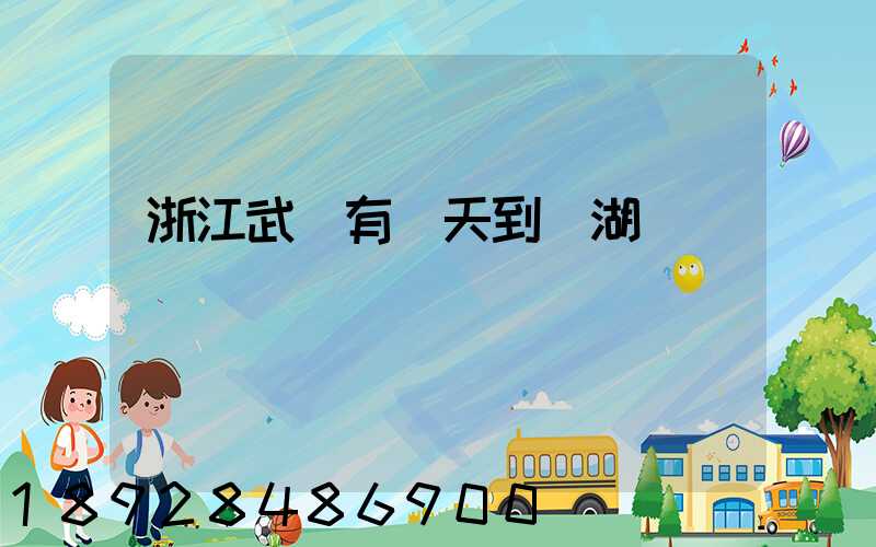 浙江武義有當天到蕪湖貨車嗎