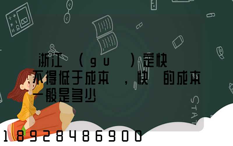 浙江規(guī)定快遞費不得低于成本價,快遞的成本一般是多少錢