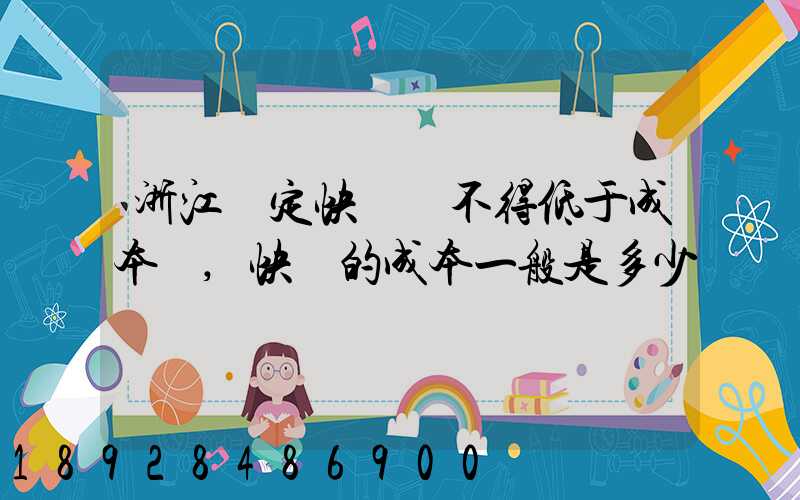 浙江規定快遞費不得低于成本價,快遞的成本一般是多少錢