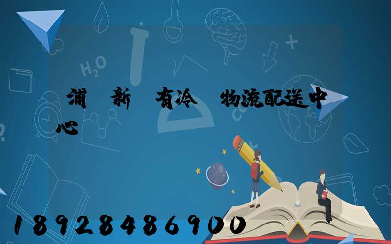 浦東新區有冷鏈物流配送中心嗎