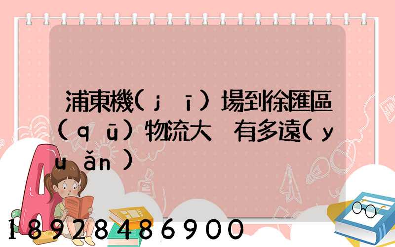 浦東機(jī)場到徐匯區(qū)物流大廈有多遠(yuǎn)