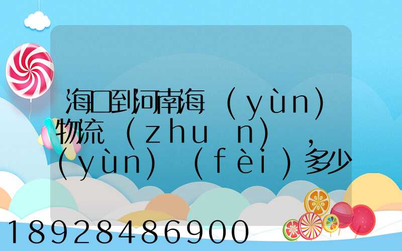 海口到河南海運(yùn)物流專(zhuān)線,運(yùn)費(fèi)多少錢(qián)