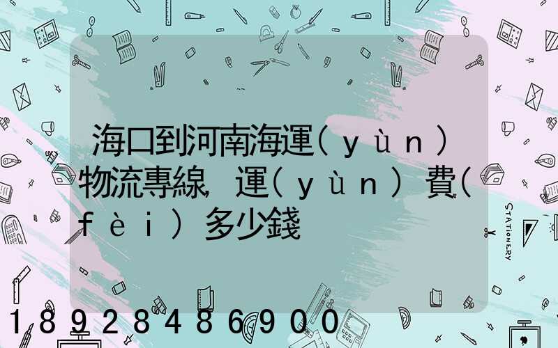 海口到河南海運(yùn)物流專線,運(yùn)費(fèi)多少錢