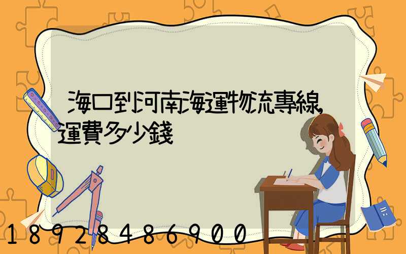 海口到河南海運物流專線,運費多少錢