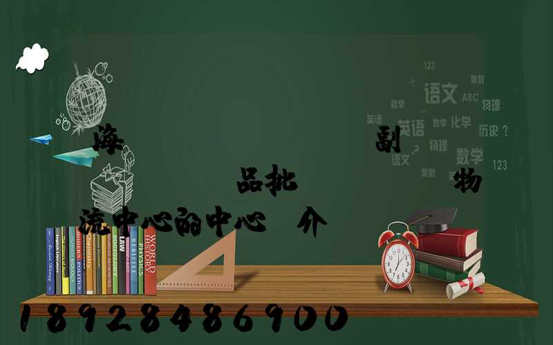 海峽農(nóng)副產(chǎn)品批發(fā)物流中心的中心簡介