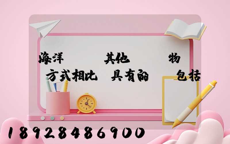 海洋運輸與其他國際貨物運輸方式相比,具有的優點包括
