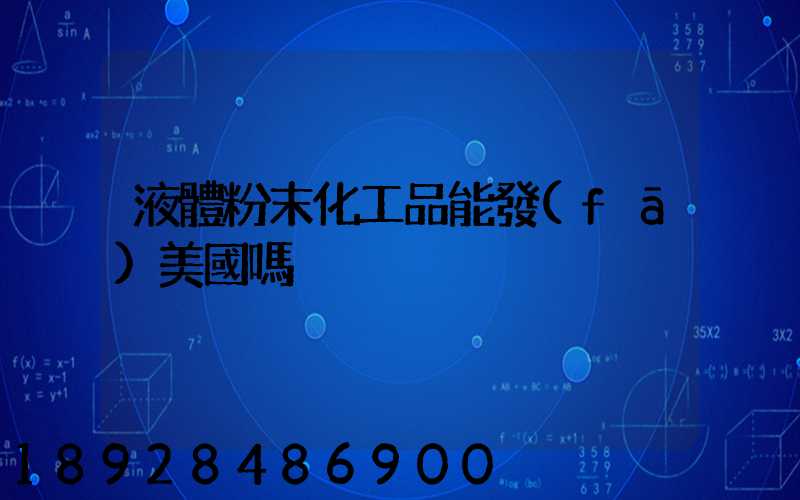 液體粉末化工品能發(fā)美國嗎