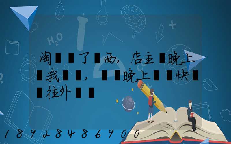淘寶買了東西,店主說晚上給我發貨,請問晚上發貨快遞還往外發嗎