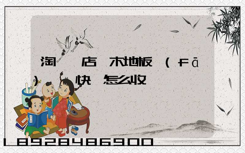 淘寶開店,木地板發(fā)貨,快遞怎么收費