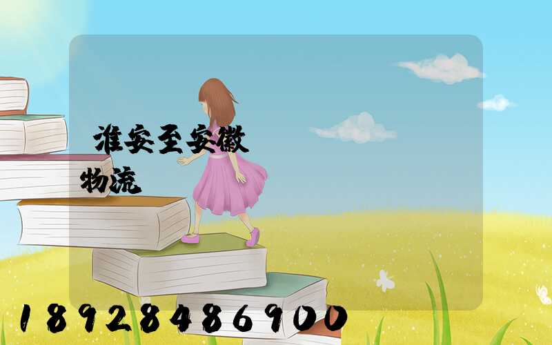 淮安至安徽運(yùn)輸物流