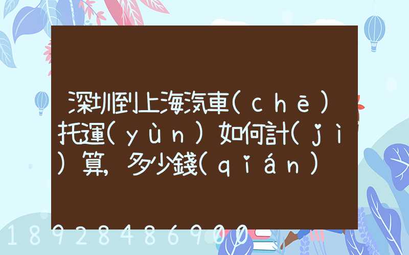 深圳到上海汽車(chē)托運(yùn)如何計(jì)算,多少錢(qián)