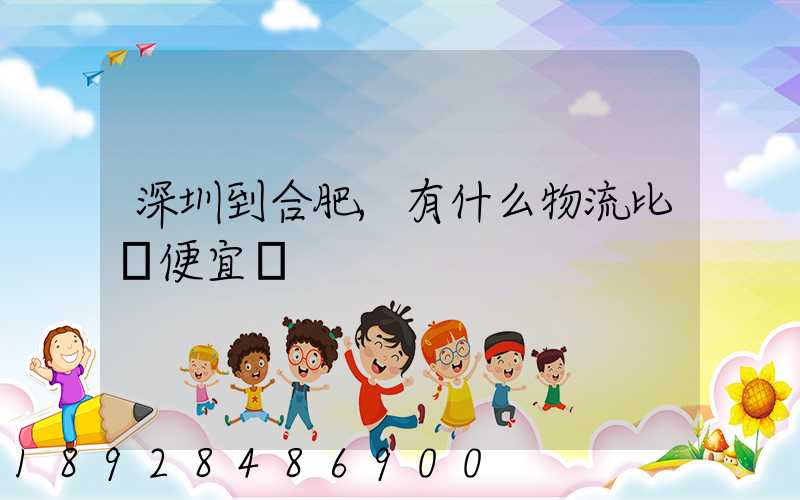 深圳到合肥,有什么物流比較便宜嗎