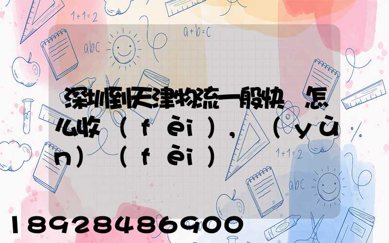 深圳到天津物流一般快遞怎么收費(fèi),運(yùn)費(fèi)貴嗎