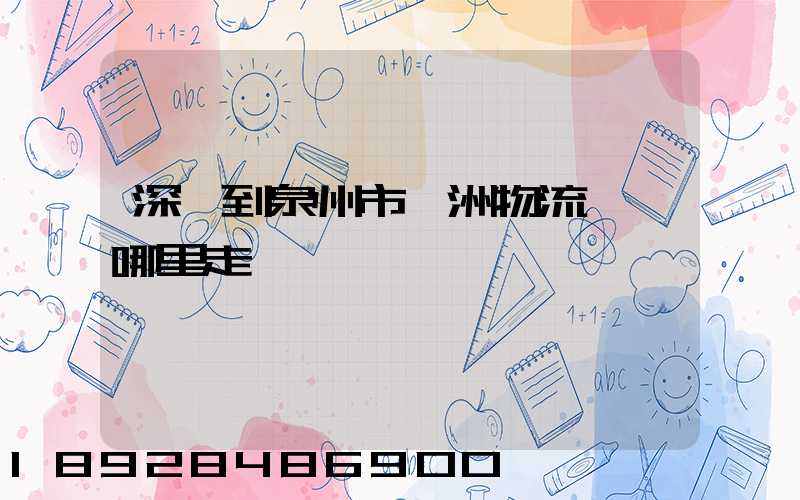 深圳到泉州市寶洲物流園從哪里走貨