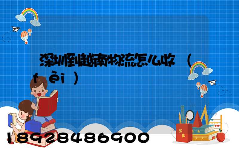 深圳到越南物流怎么收費(fèi)