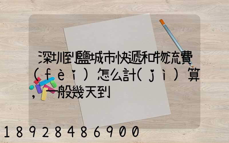 深圳到鹽城市快遞和物流費(fèi)怎么計(jì)算,一般幾天到