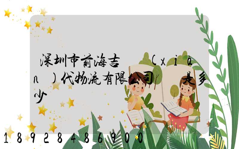 深圳市前海吉運現(xiàn)代物流有限公司電話是多少