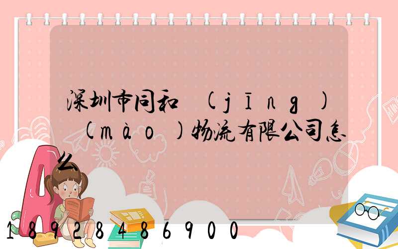 深圳市同和經(jīng)貿(mào)物流有限公司怎么樣