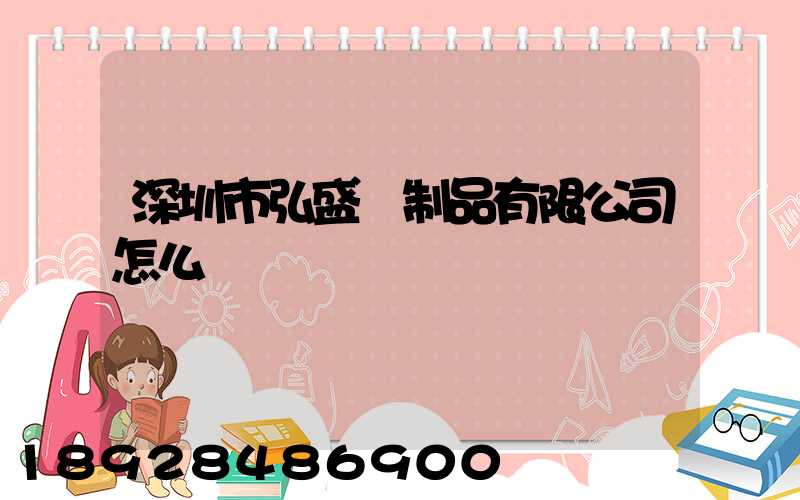 深圳市弘盛紙制品有限公司怎么樣