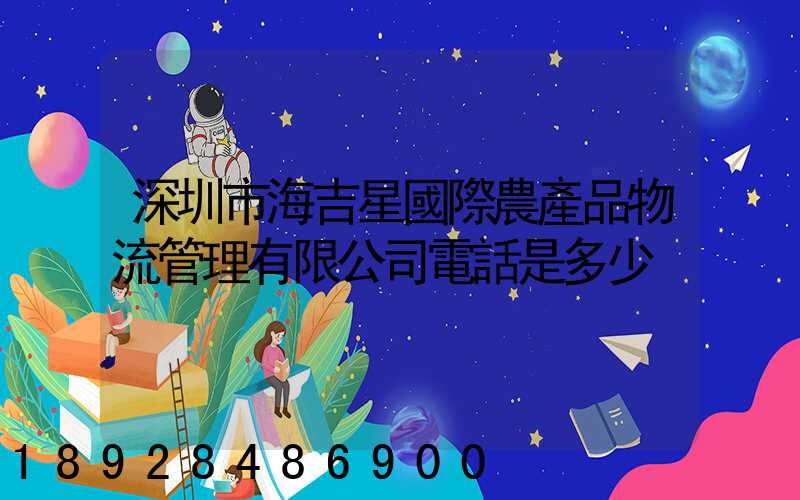 深圳市海吉星國際農產品物流管理有限公司電話是多少