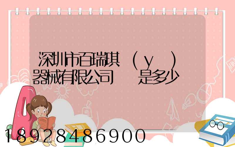 深圳市百瑞琪醫(yī)療器械有限公司電話是多少