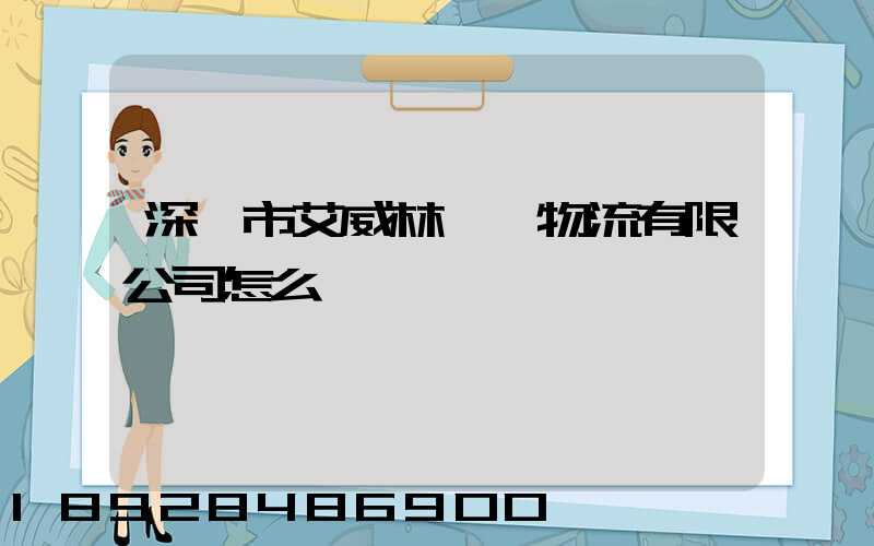 深圳市艾威林國際物流有限公司怎么樣
